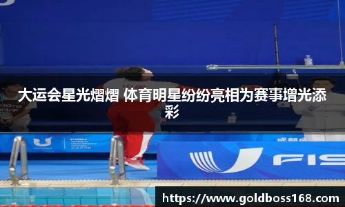 大运会星光熠熠 体育明星纷纷亮相为赛事增光添彩