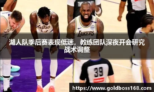 湖人队季后赛表现低迷，教练团队深夜开会研究战术调整