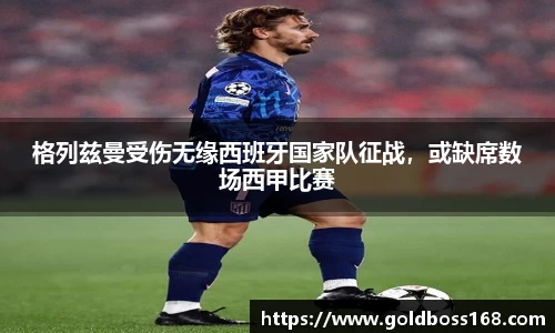 格列兹曼受伤无缘西班牙国家队征战，或缺席数场西甲比赛