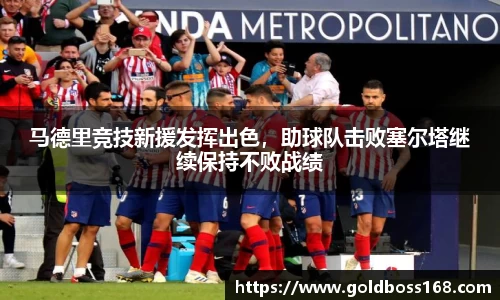 马德里竞技新援发挥出色，助球队击败塞尔塔继续保持不败战绩