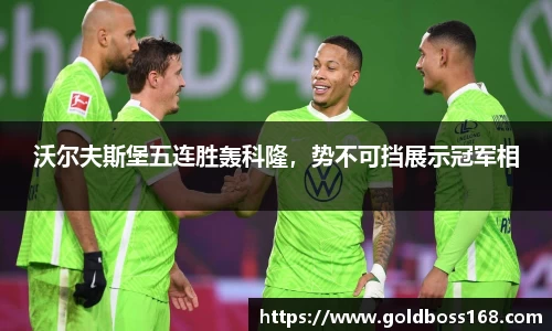 沃尔夫斯堡五连胜轰科隆，势不可挡展示冠军相