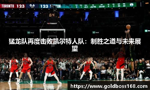 猛龙队再度击败凯尔特人队：制胜之道与未来展望