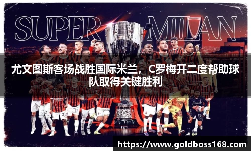 尤文图斯客场战胜国际米兰，C罗梅开二度帮助球队取得关键胜利