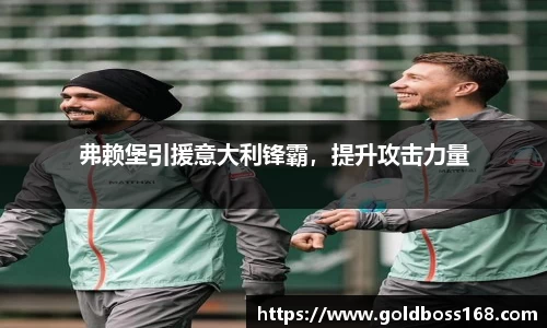 弗赖堡引援意大利锋霸，提升攻击力量
